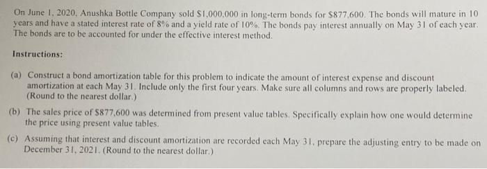 On June 1, 2020, Anushka Bottle Company sold $1,000,000 in long-term bonds for $877,600. The bonds will