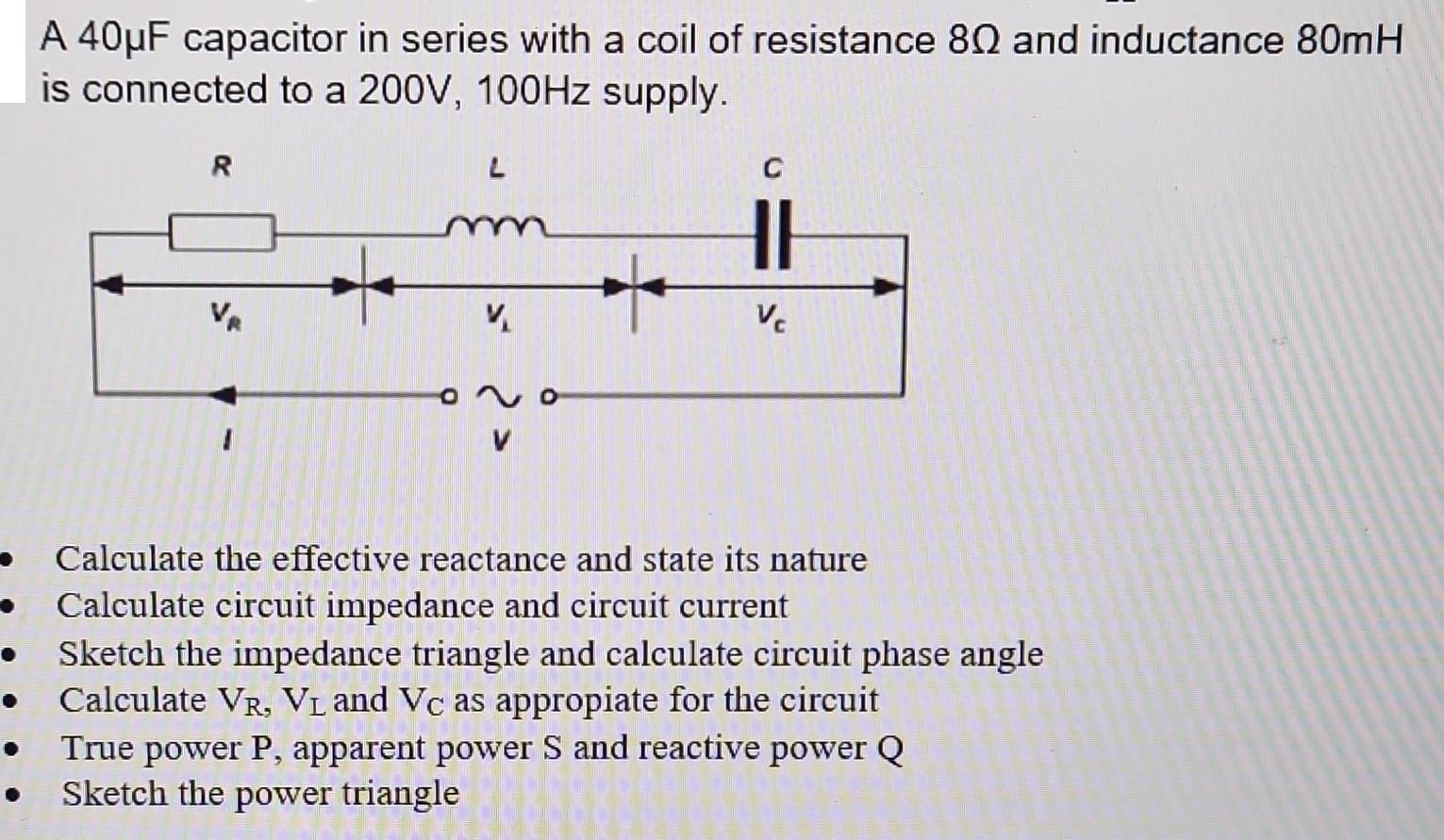 A 40F capacitor in series with a coil of resistance 80 and inductance 80mH is connected to a 200V, 100Hz