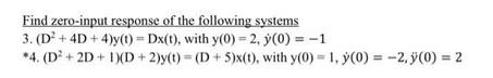 Find zero-input response of the following systems 3. (D + 4D +4)y(t)=Dx(t), with y(0) = 2, y (0) = -1 *4. (D