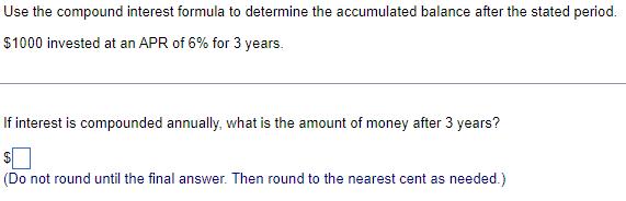 Use the compound interest formula to determine the accumulated balance after the stated period. $1000
