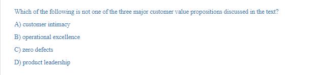 Which of the following is not one of the three major customer value propositions discussed in the text? A)