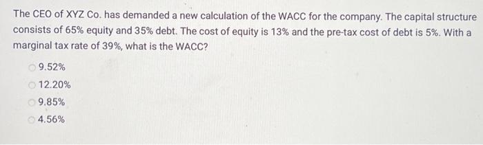 The CEO of XYZ Co. has demanded a new calculation of the WACC for the company. The capital structure consists