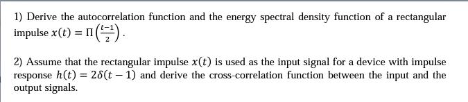 1) Derive the autocorrelation function and the energy spectral density function of a rectangular impulse x(t)