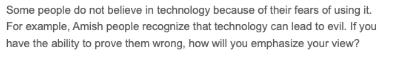 Some people do not believe in technology because of their fears of using it. For example, Amish people