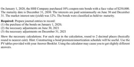 On January 1, 2020, the HHI Company purchased 10% coupon-rate bonds with a face value of $250,000. The