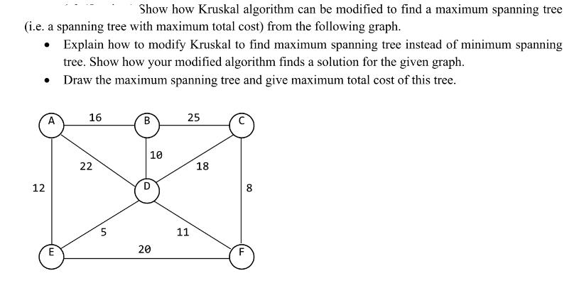 Show how Kruskal algorithm can be modified to find a maximum spanning tree (i.e. a spanning tree with maximum