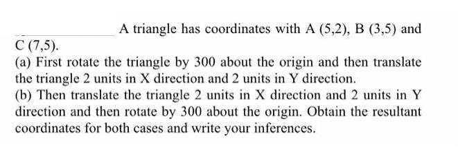 A triangle has coordinates with A (5,2), B (3,5) and C (7,5). (a) First rotate the triangle by 300 about the