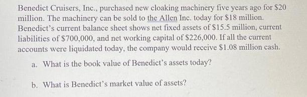 Benedict Cruisers, Inc., purchased new cloaking machinery five years ago for $20 million. The machinery can