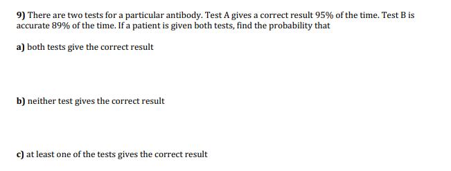 9) There are two tests for a particular antibody. Test A gives a correct result 95% of the time. Test B is