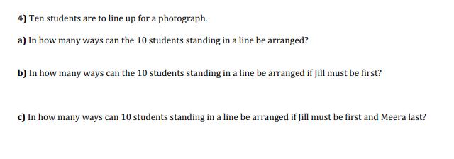 4) Ten students are to line up for a photograph. a) In how many ways can the 10 students standing in a line