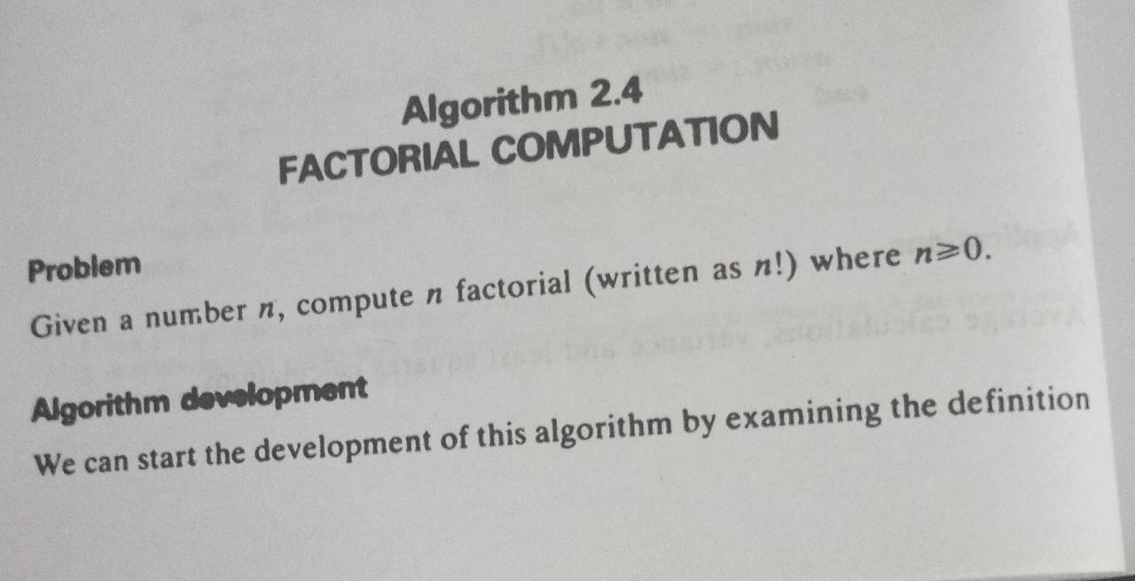 Algorithm 2.4 FACTORIAL COMPUTATION Problem Given a number n, compute n factorial (written as n!) where n>0.