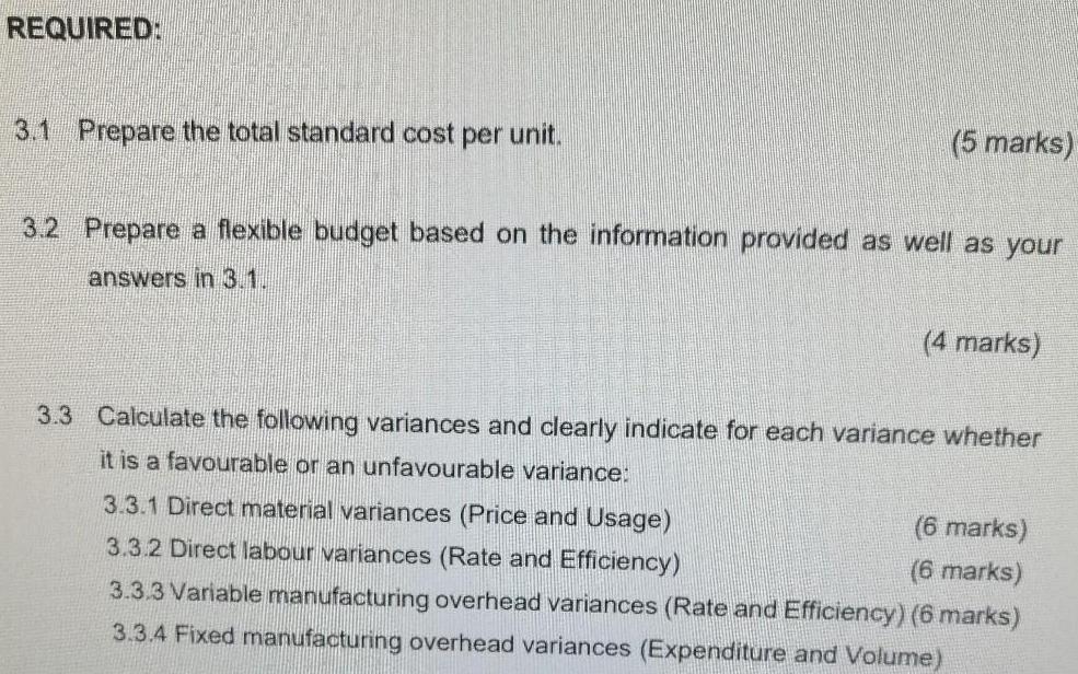 REQUIRED: 3.1 Prepare the total standard cost per unit. (5 marks) 3.2 Prepare a flexible budget based on the