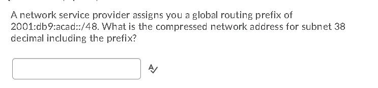 A network service provider assigns you a global routing prefix of 2001:db9:acad::/48. What is the compressed