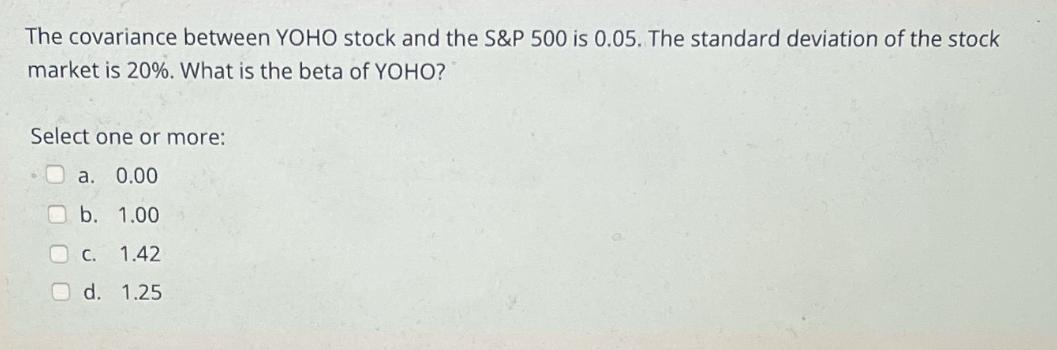 The covariance between YOHO stock and the S&P 500 is 0.05. The standard deviation of the stock market is 20%.