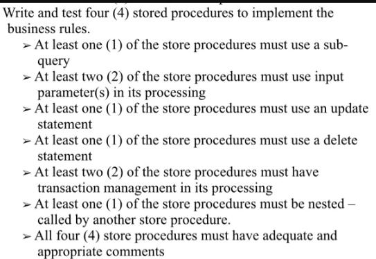 Write and test four (4) stored procedures to implement the business rules. > At least one (1) of the store