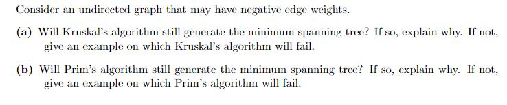 Consider an undirected graph that may have negative edge weights. (a) Will Kruskal's algorithm still generate