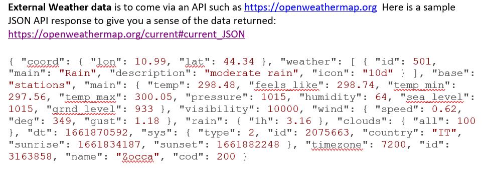 External Weather data is to come via an API such as https://openweathermap.org Here is a sample JSON API