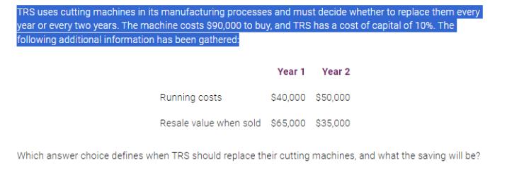 TRS uses cutting machines in its manufacturing processes and must decide whether to replace them every year
