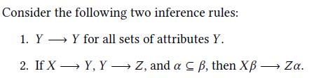 Consider the following two inference rules: 1. Y Y for all sets of attributes Y. 2. If XY, Y Z, and a B, then