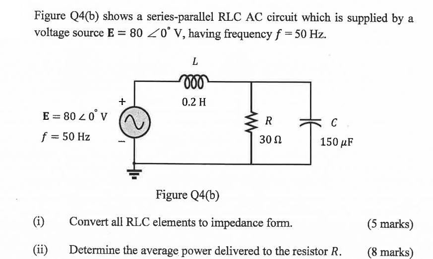 Figure Q4(b) shows a series-parallel RLC AC circuit which is supplied by a voltage source E = 80 0 V, having