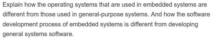 Explain how the operating systems that are used in embedded systems are different from those used in