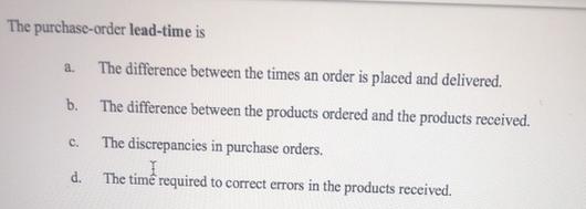 The purchase-order lead-time is The difference between the times an order is placed and delivered. b. The