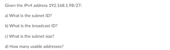 Given the IPv4 address 192.168.1.98/27: a) What is the subnet ID? b) What is the broadcast ID? c) What is the