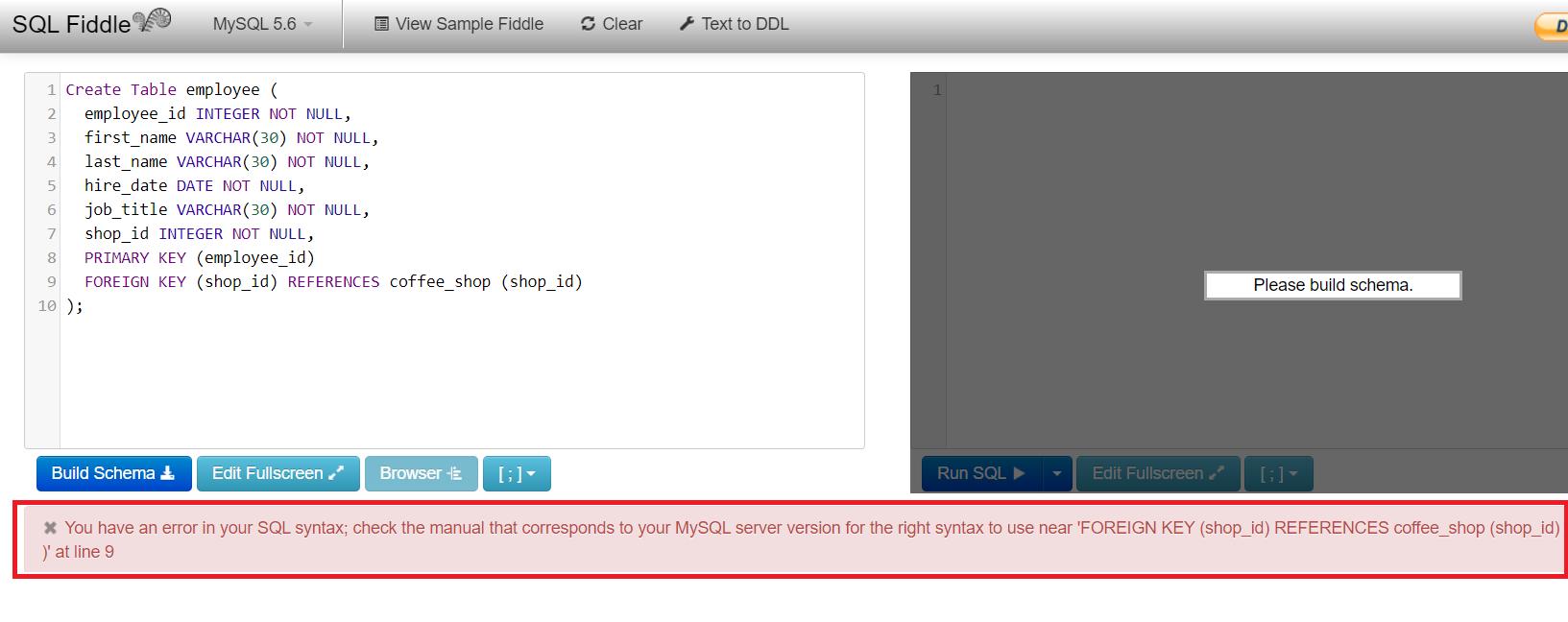 SQL Fiddle MySQL 5.6 Build Schema View Sample Fiddle 1 Create Table employee ( 2 employee_id INTEGER NOT