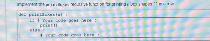 Implement the print Boxes recursive function for printing n box shapes [] in a row. def printBoxes (n) : if #