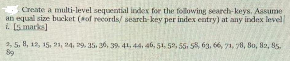 Create a multi-level sequential index for the following search-keys. Assume an equal size bucket (#of
