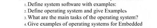 1. Define system software with examples: 2. Define operating system and give Examples 3. What are the main