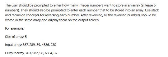 The user should be prompted to enter how many integer numbers want to store in an array (at lease 5 numbers).