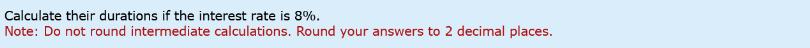 Calculate their durations if the interest rate is 8%. Note: Do not round intermediate calculations. Round