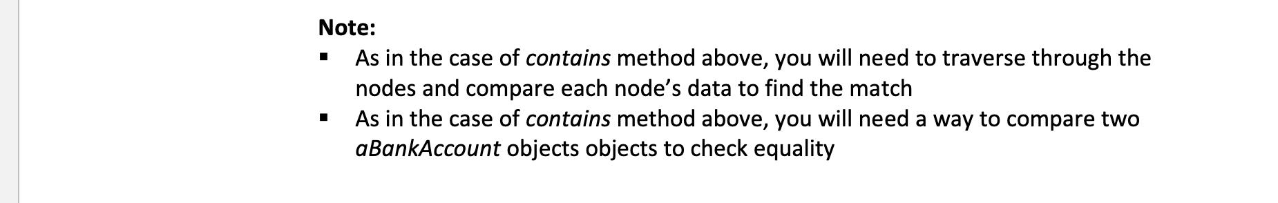 Note: As in the case of contains method above, you will need to traverse through the nodes and compare each