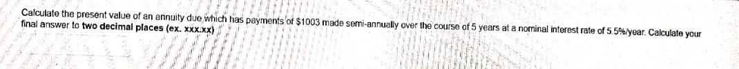 Calculate the present value of an annuity due which has payments of $1003 made semi-annually over the course