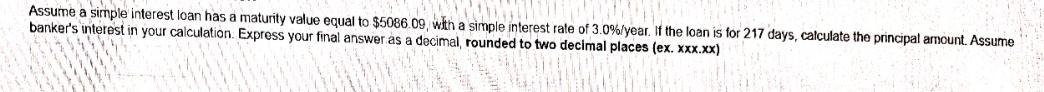 Assume a simple interest loan has a maturity value equal to $5086.09, with a simple interest rate of 3.0% /