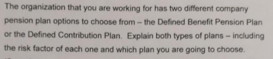 The organization that you are working for has two different company pension plan options to choose from the