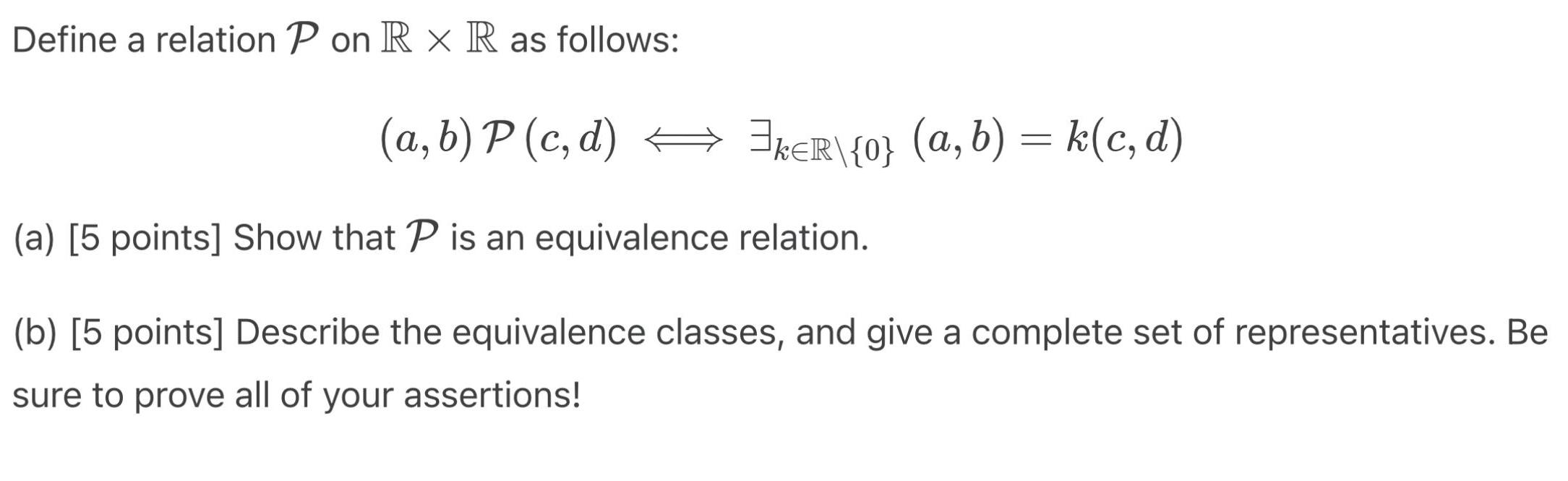 Define a relation P on R x R as follows: (a, b) P (c,d)  kR{0} (a, b) = k(c,d) (a) [5 points] Show that P is