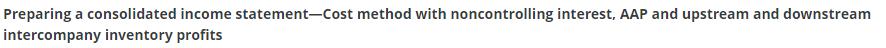 Preparing a consolidated income statement-Cost method with noncontrolling interest, AAP and upstream and