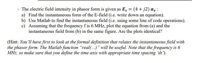 The electric field intensity in phasor form is given as Es = (4 + j2) ay : a) Find the instantaneous form of