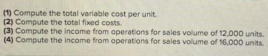 (1) Compute the total variable cost per unit. (2) Compute the total fixed costs. (3) Compute the income from