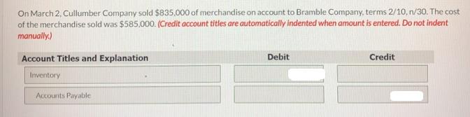 On March 2, Cullumber Company sold $835,000 of merchandise on account to Bramble Company, terms 2/10, n/30.