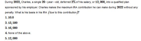 During 2022, Charles, a single 29-year-old, deferred 2% of his salary, or $2,000, into a qualified plan