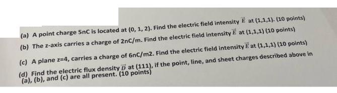 (a) A point charge 5nC is located at (0, 1, 2). Find the electric field intensity E at (1,1,1). (10 points)
