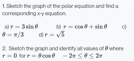 1. Sketch the graph of the polar equation and find a corresponding x-y equation. a) r = 3 sin 0 0 = /3 b) r =