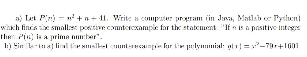 a) Let P(n) = n +n +41. Write a computer program (in Java, Matlab or Python) which finds the smallest