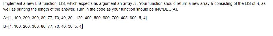 Implement a new LIS function, LIS, which expects as argument an array A. Your function should return a new