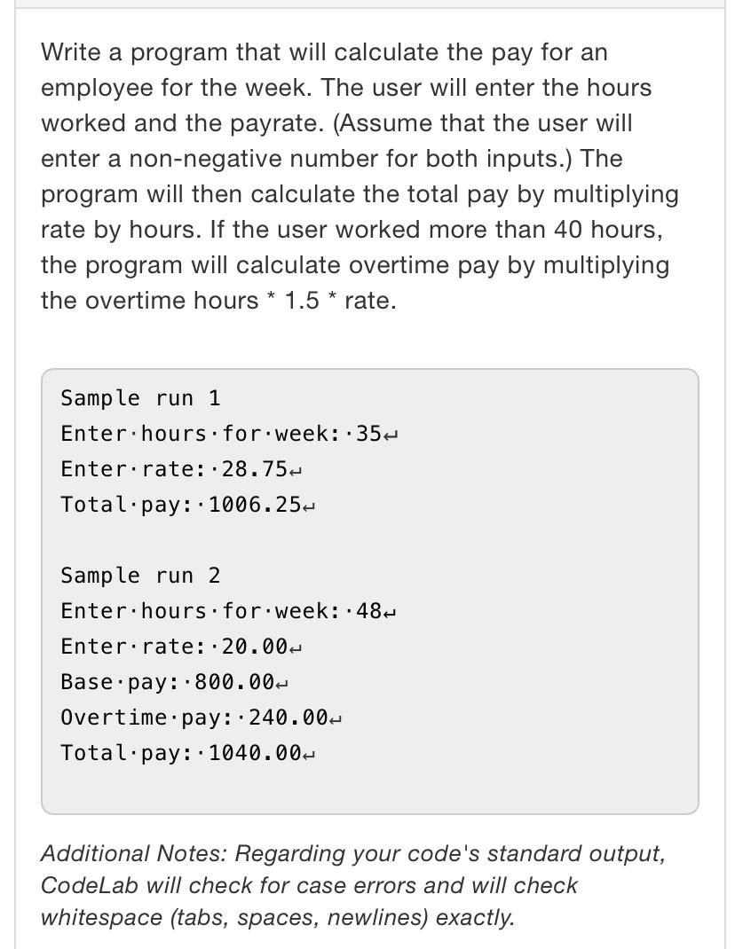 Write a program that will calculate the pay for an employee for the week. The user will enter the hours