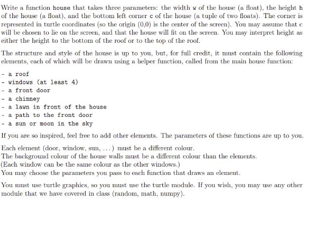 Write a function house that takes three parameters: the width w of the house (a float), the height h of the