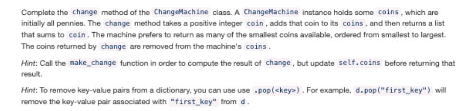 Complete the change method of the ChangeMachine class. A ChangeMachine instance holds some coins, which are